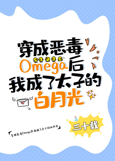 穿成恶毒omega后我成了太子的白月光无防盗