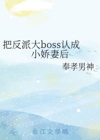 把反派大boss认成小娇妻后盘搜搜